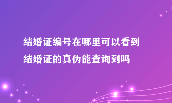 结婚证编号在哪里可以看到　结婚证的真伪能查询到吗