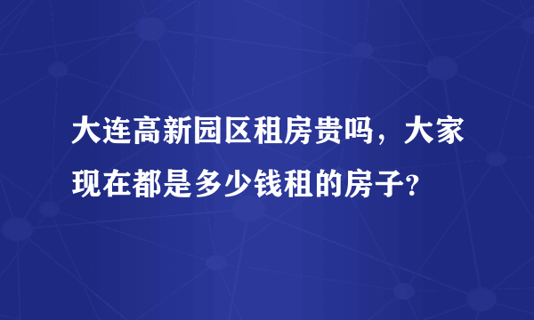 大连高新园区租房贵吗，大家现在都是多少钱租的房子？