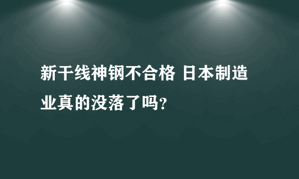 新干线神钢不合格 日本制造业真的没落了吗？