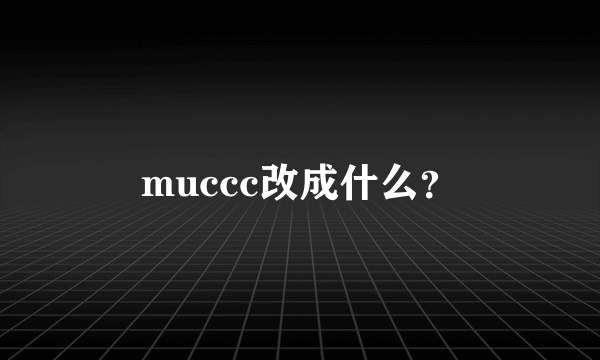 muccc改成什么？