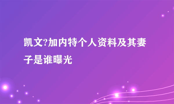 凯文?加内特个人资料及其妻子是谁曝光