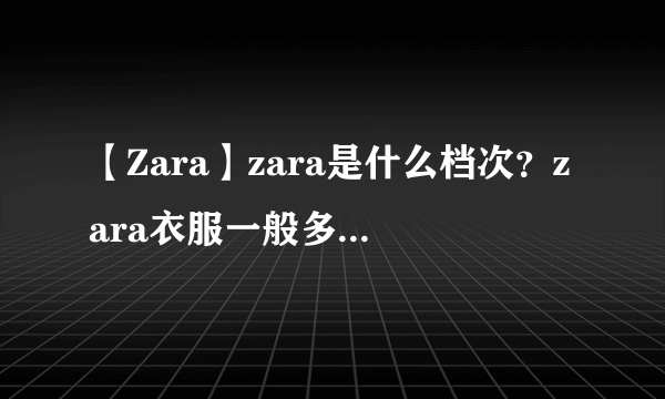 【Zara】zara是什么档次？zara衣服一般多少钱？Zara怎么读