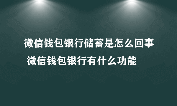 微信钱包银行储蓄是怎么回事 微信钱包银行有什么功能