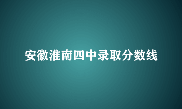 安徽淮南四中录取分数线