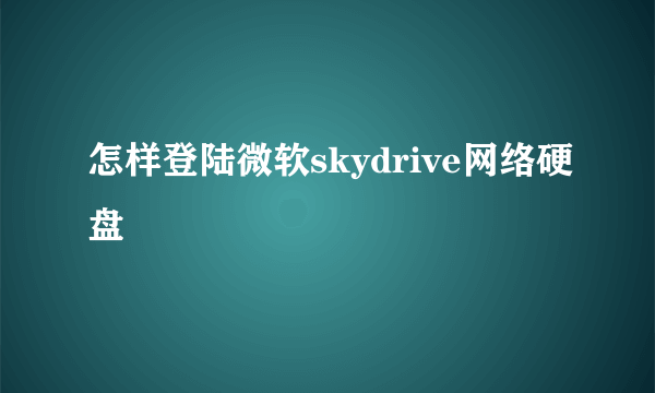 怎样登陆微软skydrive网络硬盘