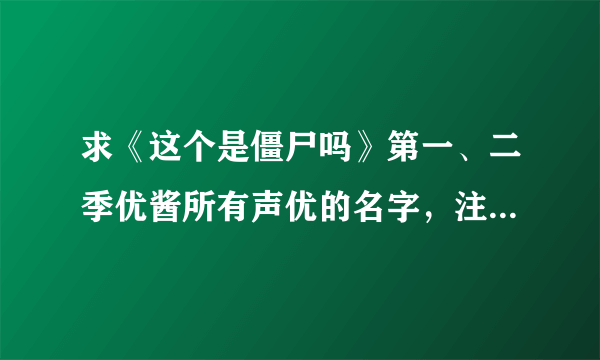 求《这个是僵尸吗》第一、二季优酱所有声优的名字，注明一下哪些是第一季哪些是第二季喔，阿里嘎多，米娜