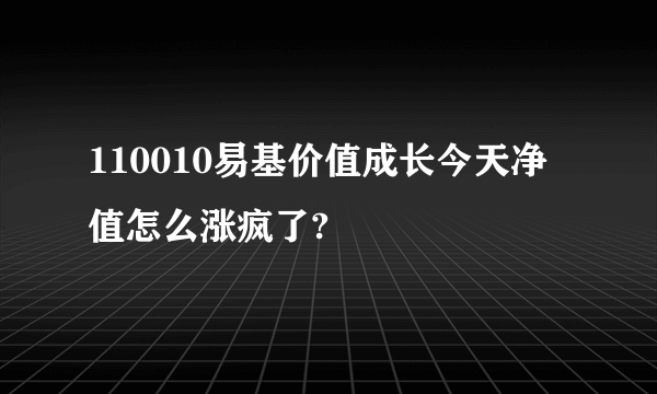 110010易基价值成长今天净值怎么涨疯了?