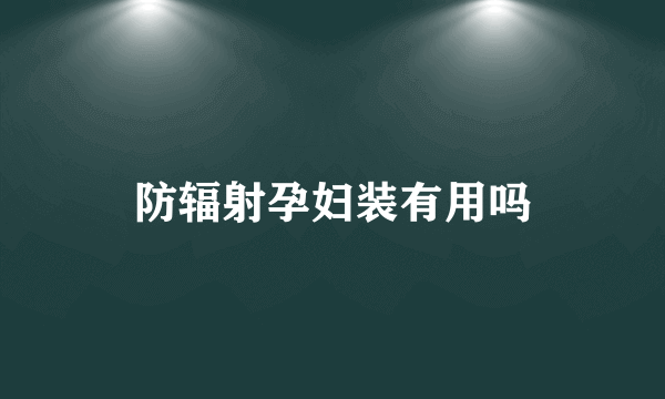 防辐射孕妇装有用吗