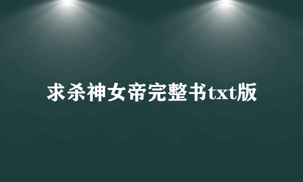 求杀神女帝完整书txt版