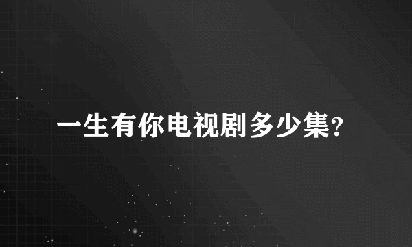 一生有你电视剧多少集？