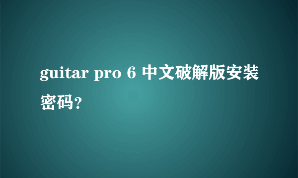 guitar pro 6 中文破解版安装密码？