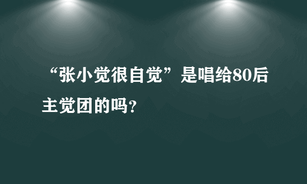 “张小觉很自觉”是唱给80后主觉团的吗？