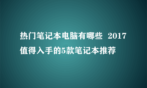 热门笔记本电脑有哪些  2017值得入手的5款笔记本推荐