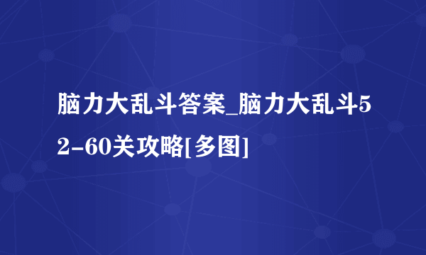 脑力大乱斗答案_脑力大乱斗52-60关攻略[多图]