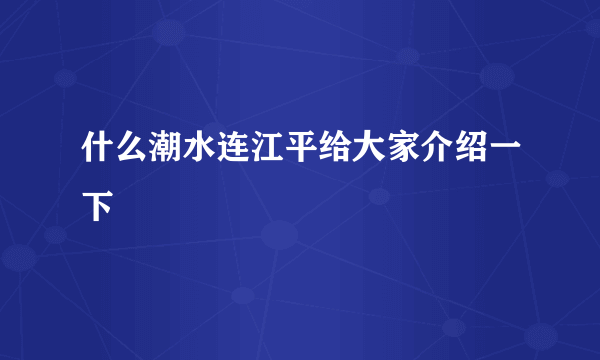 什么潮水连江平给大家介绍一下