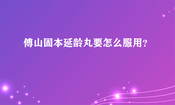 傅山固本延龄丸要怎么服用？