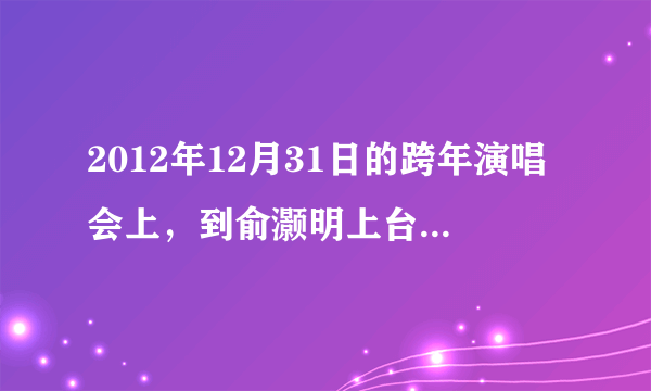 2012年12月31日的跨年演唱会上，到俞灏明上台表演的时候，为什么大家都哭了？我知道灏明之前被烧伤，但...