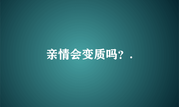 亲情会变质吗？.