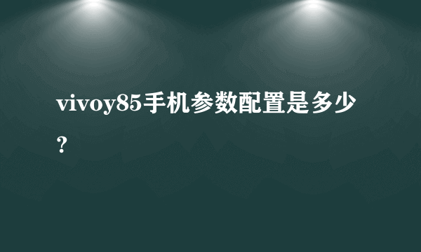 vivoy85手机参数配置是多少?