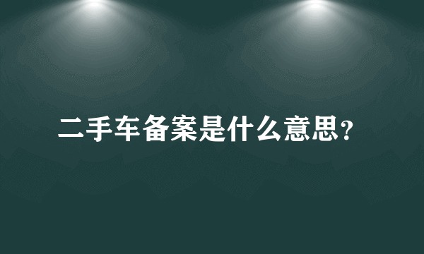 二手车备案是什么意思？