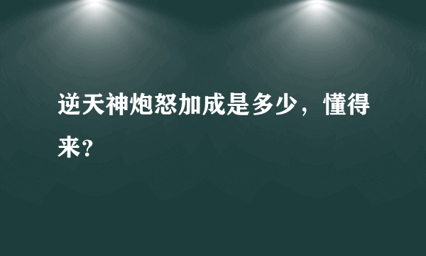 逆天神炮怒加成是多少，懂得来？