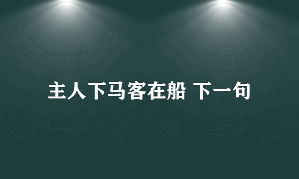 主人下马客在船 下一句