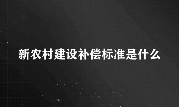 新农村建设补偿标准是什么