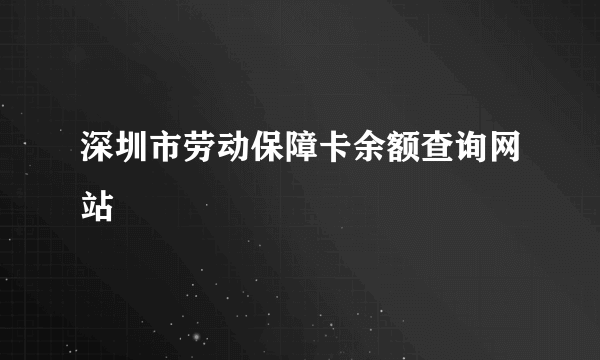 深圳市劳动保障卡余额查询网站