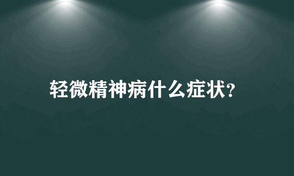 轻微精神病什么症状？