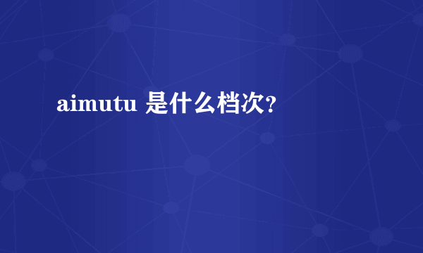 aimutu 是什么档次？