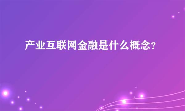 产业互联网金融是什么概念？