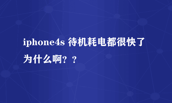 iphone4s 待机耗电都很快了为什么啊？？