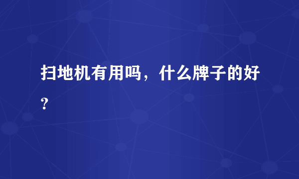 扫地机有用吗，什么牌子的好？