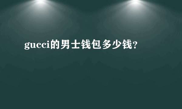 gucci的男士钱包多少钱？