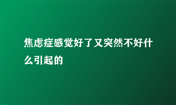 焦虑症感觉好了又突然不好什么引起的