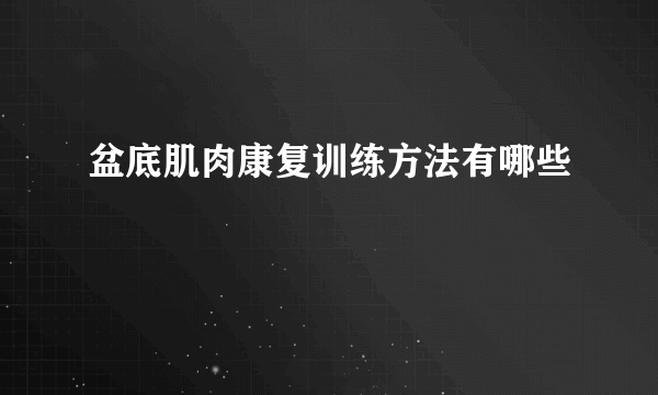 盆底肌肉康复训练方法有哪些