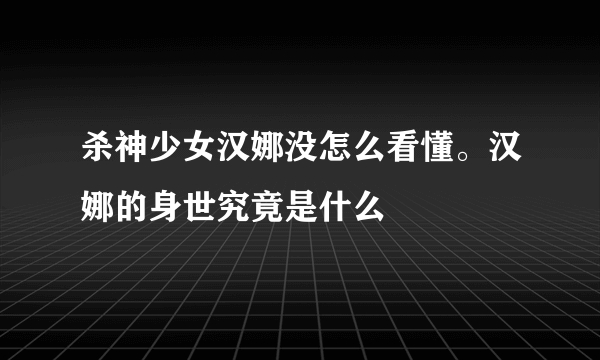 杀神少女汉娜没怎么看懂。汉娜的身世究竟是什么