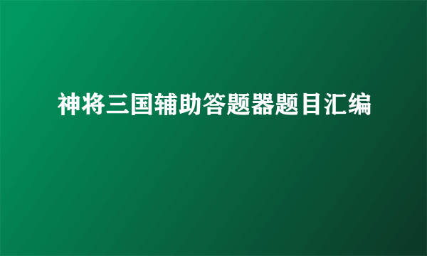 神将三国辅助答题器题目汇编