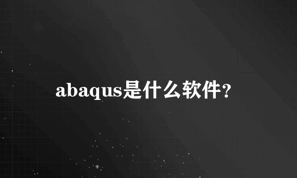 abaqus是什么软件？