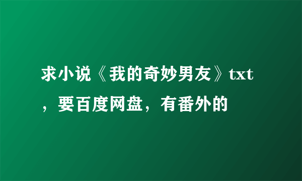 求小说《我的奇妙男友》txt，要百度网盘，有番外的