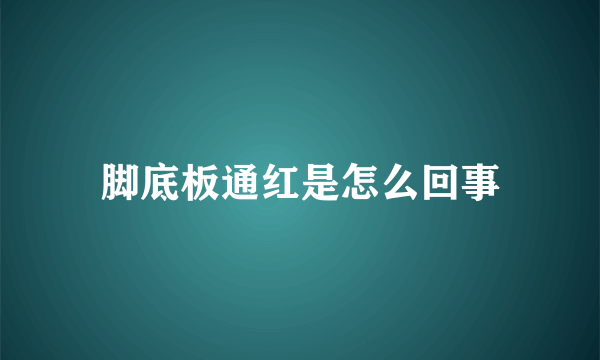 脚底板通红是怎么回事