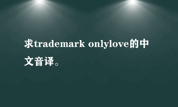 求trademark onlylove的中文音译。