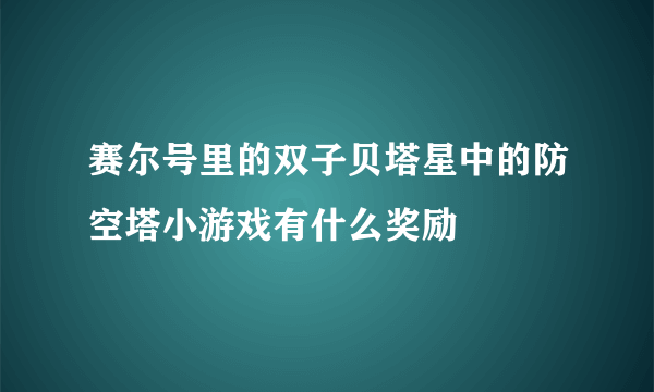 赛尔号里的双子贝塔星中的防空塔小游戏有什么奖励