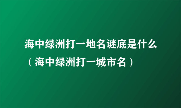 海中绿洲打一地名谜底是什么（海中绿洲打一城市名）