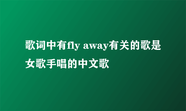 歌词中有fly away有关的歌是女歌手唱的中文歌