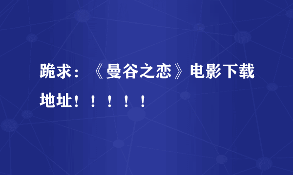 跪求：《曼谷之恋》电影下载地址！！！！！