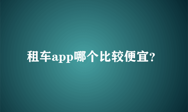 租车app哪个比较便宜？