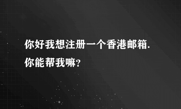 你好我想注册一个香港邮箱.你能帮我嘛？