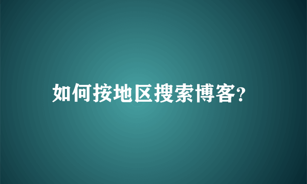 如何按地区搜索博客？