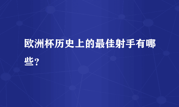 欧洲杯历史上的最佳射手有哪些？